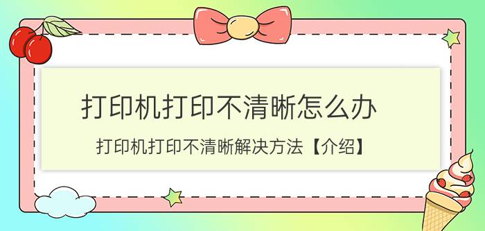 打印机打印不清晰怎么办 打印机打印不清晰解决方法【介绍】